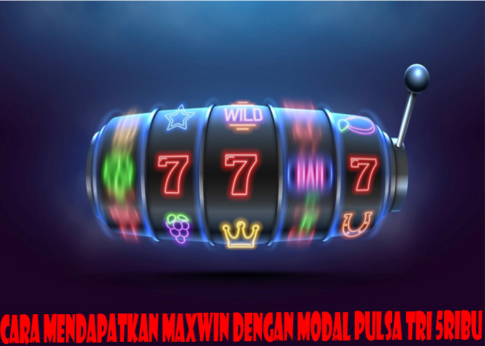 Cara Mendapatkan Maxwin Dengan Modal Pulsa Tri 5ribu