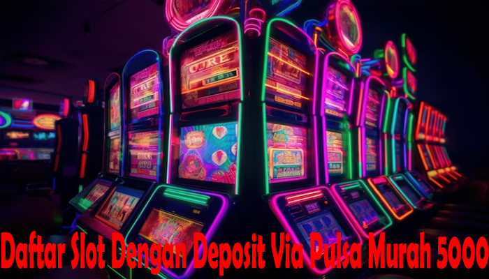 Daftar Slot Dengan Deposit Via Pulsa Murah 5000