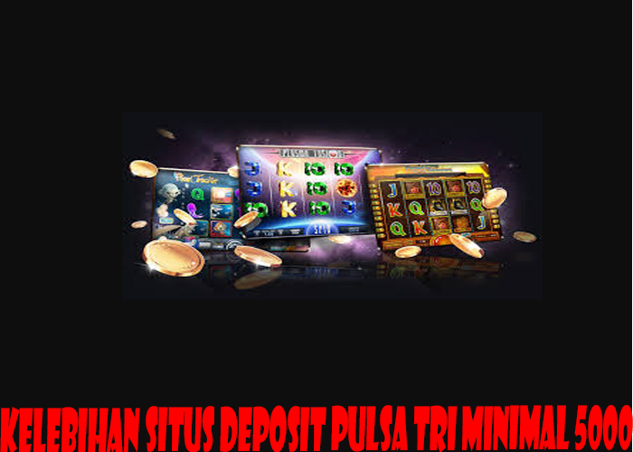 Kelebihan Situs Deposit Pulsa Tri Minimal 5000