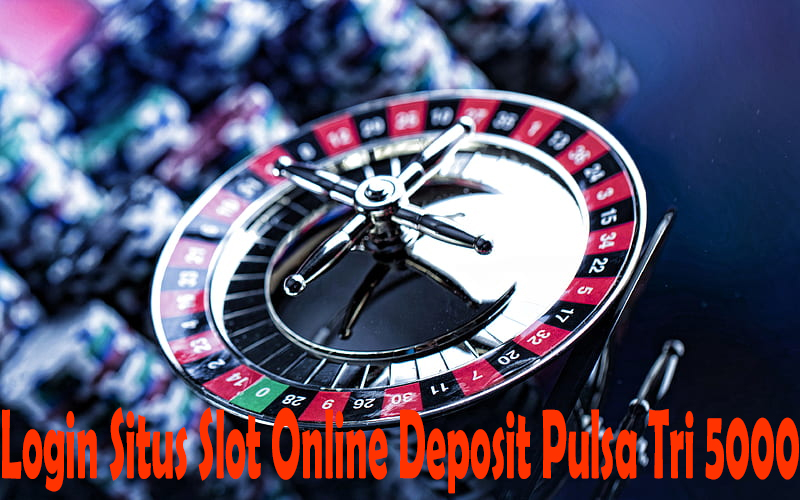 Login Situs Slot Online Deposit Pulsa Tri 5000